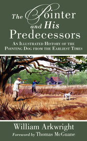 The Pointer and His Predecessors (An Illustrated History of the Pointing Dog from the Earliest Times) by William Arkwright, Thomas McGuane, 9781629145938