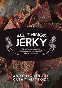 All Things Jerky (The Definitive Guide to Making Delicious Jerky and Dried Snack Offerings) by Andy Lightbody, Kathy Mattoon, Jim Zumbo, 9781634504898