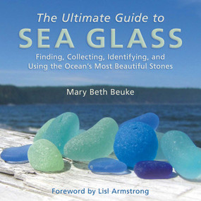 The Ultimate Guide to Sea Glass (Finding, Collecting, Identifying, and Using the Ocean's Most Beautiful Stones) by Mary Beth Beuke, Lisl Armstrong, 9781628737806