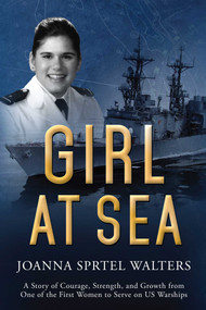 Girl at Sea (A Story of Courage, Strength, and Growth from One of the First Women to Serve on US Warships) by Joanna Sprtel Walters, 9781634504867