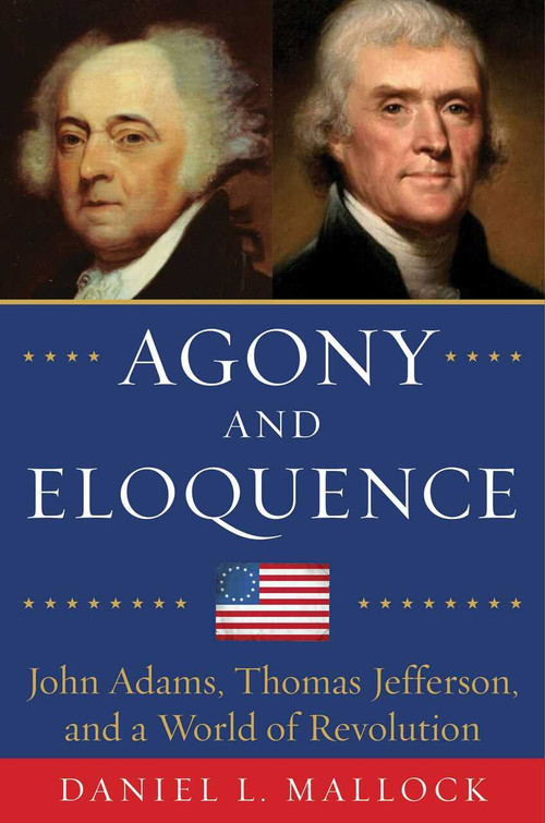 Agony and Eloquence (John Adams, Thomas Jefferson, and a World of Revolution) by Daniel L. Mallock, 9781634505284
