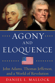 Agony and Eloquence (John Adams, Thomas Jefferson, and a World of Revolution) by Daniel L. Mallock, 9781634505284