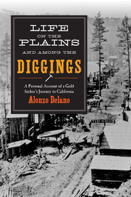 Life on the Plains and among the Diggings (A Personal Account of a Gold Seeker?s Journey to California) by Alonzo Delano, 9781634505178