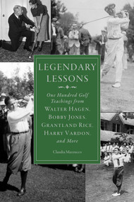 Legendary Lessons (More Than One Hundred Golf Teachings from Walter Hagen, Bobby Jones, Grantland Rice, Harry Vardon, and More) by Claudia Mazzucco, 9781634503426