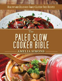 The Paleo Slow Cooker Bible (Healthy and Delicious Family Gluten-Free Recipes) by Amelia Simons, 9781628737431