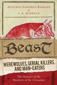 Beast (Werewolves, Serial Killers, and Man-Eaters: The Mystery of the Monsters of the Gévaudan) by S. R. Schwalb, Gustavo Sánchez Romero, 9781632204622