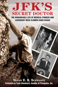 JFK's Secret Doctor (The Remarkable Life of Medical Pioneer and Legendary Rock Climber Hans Kraus) by Susan E.B. Schwartz, Yvon Chouinard, 9781634504812