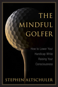 The Mindful Golfer (How to Lower Your Handicap While Raising Your Consciousness) by Stephen Altschuler, 9781632207234