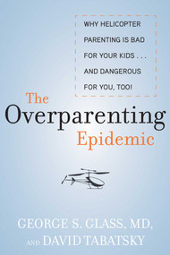 The Overparenting Epidemic (Why Helicopter Parenting Is Bad for Your Kids . . . and Dangerous for You, Too!) by George S. Glass, David Tabatsky, 9781628737301
