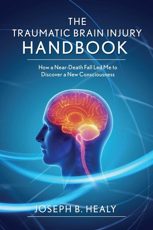 Traumatic Brain Injury Handbook (How a Near-Death Fall Led Me to Discover a New Consciousness) by Joseph B. Healy, 9781634505710