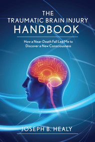 Traumatic Brain Injury Handbook (How a Near-Death Fall Led Me to Discover a New Consciousness) by Joseph B. Healy, 9781634505710