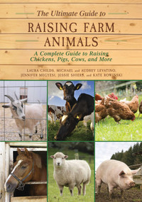 The Ultimate Guide to Raising Farm Animals (A Complete Guide to Raising Chickens, Pigs, Cows, and More) by Laura Childs, Jennifer Megyesi, Jessie Shiers, Kate Rowinski, Michael Levatino, Audrey Levatino, 9781634503297