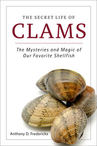 The Secret Life of Clams (The Mysteries and Magic of Our Favorite Shellfish) by Anthony D. Fredericks, 9781629146973