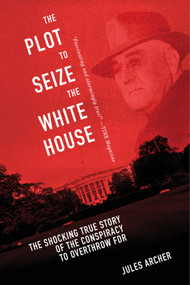 The Plot to Seize the White House (The Shocking TRUE Story of the Conspiracy to Overthrow F.D.R.) - 9781510734692 by Jules Archer, Anne Cipriano Venzon, 9781510734692