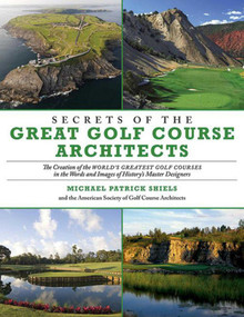 Secrets of the Great Golf Course Architects (The Creation of the World?s Greatest Golf Courses in the Words and Images of History?s Master Designers) by Michael Patrick Shiels, The American Society of Golf Course Architects, 9781629144689
