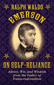 Ralph Waldo Emerson on Self-Reliance (Advice, Wit, and Wisdom from the Father of Transcendentalism) by Ralph Waldo Emerson, 9781628737943