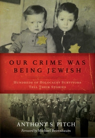 Our Crime Was Being Jewish (Hundreds of Holocaust Survivors Tell Their Stories) by Anthony S. Pitch, Michael Berenbaum, 9781632206541