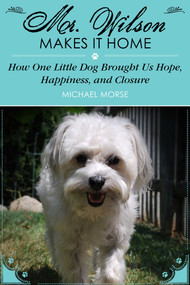 Mr. Wilson Makes It Home (How One Little Dog Brought Us Hope, Happiness, and Closure) by Michael Morse, Cheryl Morse, 9781629145730