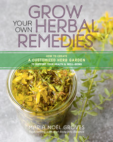 Grow Your Own Herbal Remedies (How to Create a Customized Herb Garden to Support Your Health & Well-Being) by Maria Noel Groves, 9781635860139