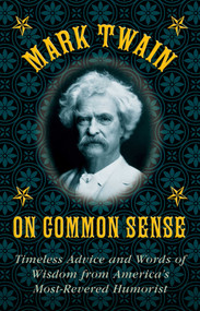 Mark Twain on Common Sense (Timeless Advice and Words of Wisdom from America?s Most-Revered Humorist) by Mark Twain, Stephen Brennan, 9781628737998