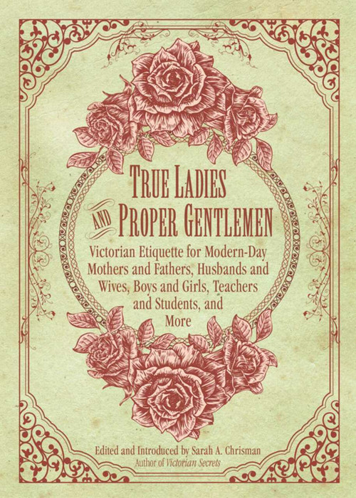 True Ladies and Proper Gentlemen (Victorian Etiquette for Modern-Day Mothers and Fathers, Husbands and Wives, Boys and Girls, Teachers and Students, and More) by Sarah A. Chrisman, 9781632205827