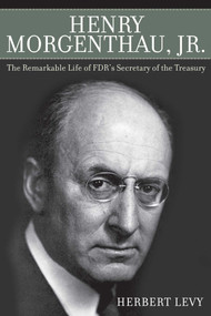 Henry Morgenthau, Jr. (The Remarkable Life of FDR's Secretary of the Treasury) - 9781632203533 by Herbert Levy, 9781632203533
