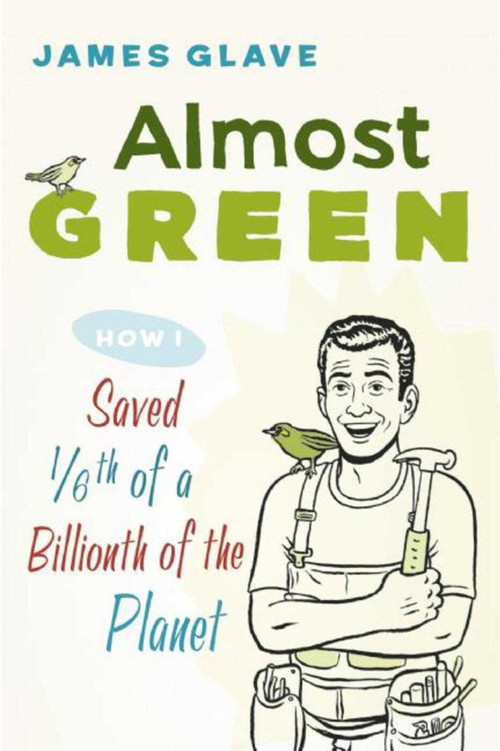 Almost Green (How I Saved 1/6th of a Billionth of the Planet) by James Glave, 9781632202970