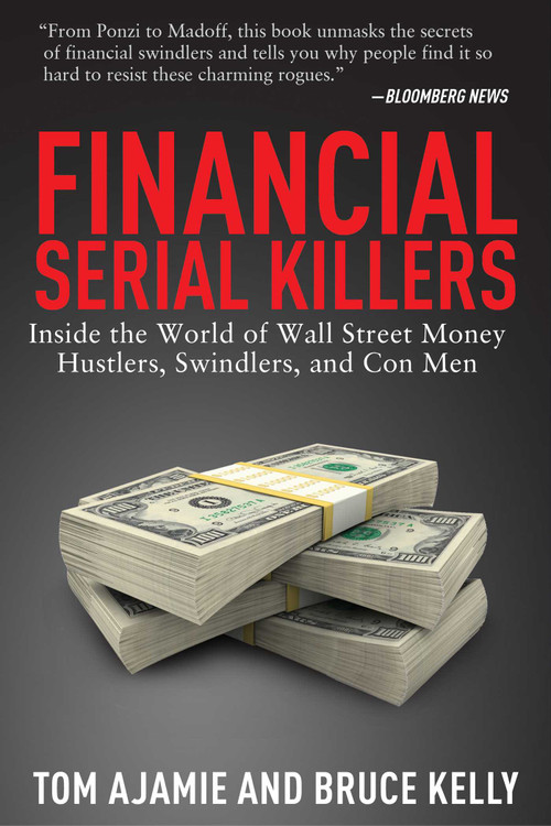 Financial Serial Killers (Inside the World of Wall Street Money Hustlers, Swindlers, and Con Men) by Tom Ajamie, Bruce Kelly, 9781629143958