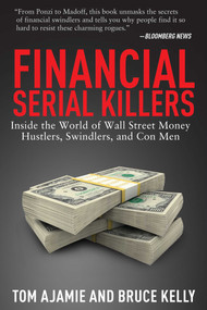 Financial Serial Killers (Inside the World of Wall Street Money Hustlers, Swindlers, and Con Men) by Tom Ajamie, Bruce Kelly, 9781629143958