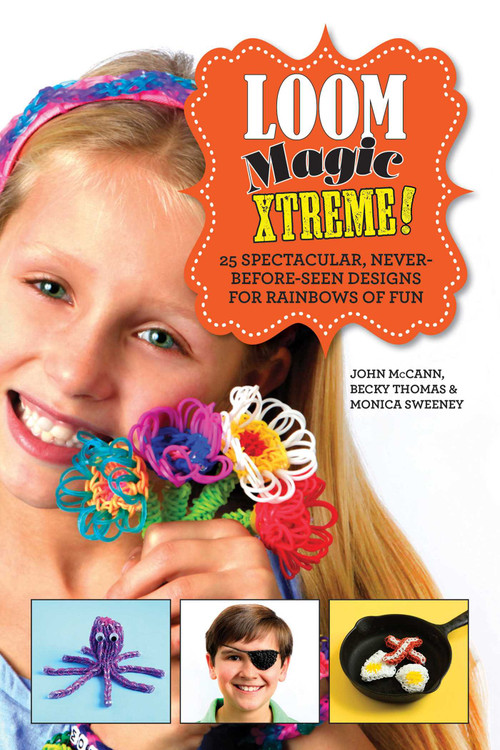 Loom Magic Xtreme! (25 Spectacular, Never-Before-Seen Designs for Rainbows of Fun) by John McCann, Becky Thomas, Monica Sweeney, 9781629143422