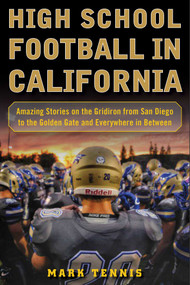 High School Football in California (Amazing Stories on the Gridiron from San Diego to the Golden Gate and Everywhere In Between) by Mark Tennis, 9781683581833