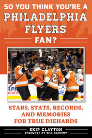 So You Think You're a Philadelphia Flyers Fan? (Stars, Stats, Records, and Memories for True Diehards) by Skip Clayton, Bill Clement, 9781683582427