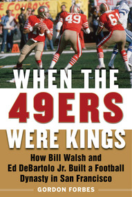 When the 49ers Were Kings (How Bill Walsh and Ed DeBartolo Jr. Built a Football Dynasty in San Francisco) by Gordon Forbes, 9781683582496