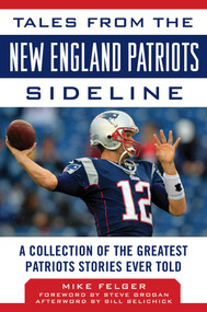 Tales from the New England Patriots Sideline (A Collection of the Greatest Patriots Stories Ever Told) by Mike Felger, Bill Belichick, Steve Grogan, 9781683581215