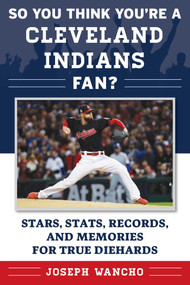 So You Think You're a Cleveland Indians Fan? (Stars, Stats, Records, and Memories for True Diehards) by Joseph Wancho, 9781683582199