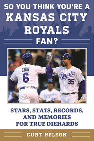 So You Think You're a Kansas City Royals Fan? (Stars, Stats, Records, and Memories for True Diehards) by Curt Nelson, 9781683580058