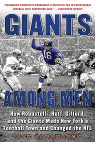 Giants Among Men (How Robustelli, Huff, Gifford, and the Giants Made New York a Football Town and Changed the NFL) by Jack Cavanaugh, 9781683580805