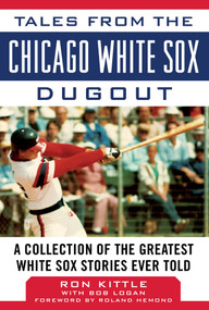 Tales from the Chicago White Sox Dugout (A Collection of the Greatest White Sox Stories Ever Told) - 9781683582151 by Ron Kittle, Bob Logan, Roland Hemond, 9781683582151