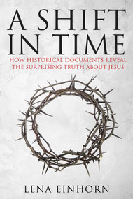 A Shift in Time (How Historical Documents Reveal the Surprising Truth about Jesus) by Lena Einhorn, 9781631580994