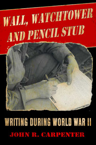 Wall, Watchtower, and Pencil Stub (Writing During World War II) by John R. Carpenter, 9781631580048
