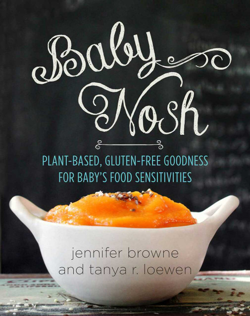 Baby Nosh (Plant-Based, Gluten-Free Goodness for Baby's Food Sensitivities) by Jennifer Browne, Tanya R. Loewen, 9781680991215