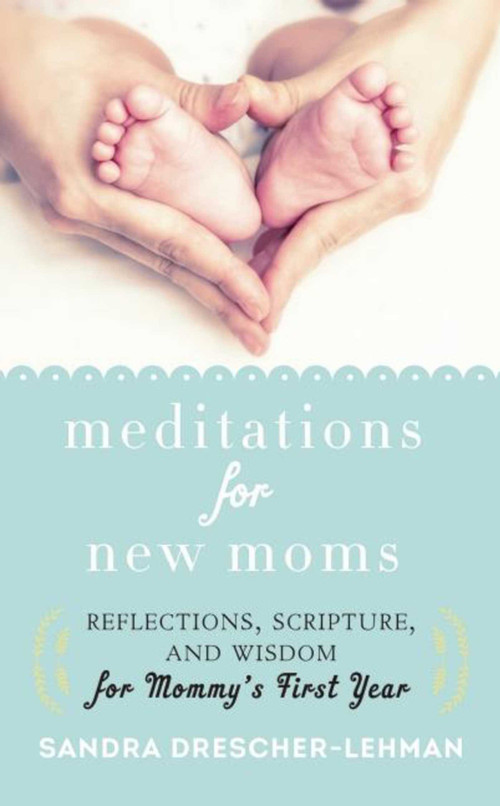 Meditations for New Moms (Reflections, Scripture, and Wisdom for Mommy's First Year) by Sandra Drescher-Lehman, 9781680991291