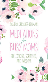 Meditations for Busy Moms (Reflections, Scripture, and Wisdom) by Sandra Drescher-Lehman, 9781680992014