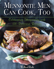 Mennonite Men Can Cook, Too (Celebrating Hospitality with 170 Delicious Recipes) by Willard Roth, 9781680990539