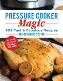 Pressure Cooker Magic (101 Fast & Fabulous Recipes) by Alison DuBois Scutte, 9781680992168