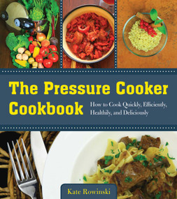 The Pressure Cooker Cookbook (How to Cook Quickly, Efficiently, Healthily, and Deliciously) by Kate Rowinski, 9781680990638