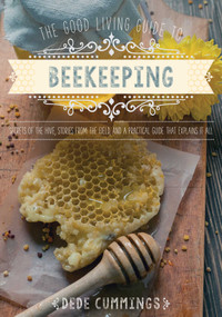 The Good Living Guide to Beekeeping (Secrets of the Hive, Stories from the Field, and a Practical Guide That Explains It All) by Dede Cummings, 9781680990591