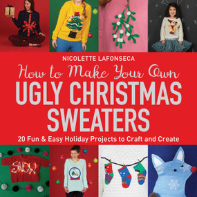 How to Make Your Own Ugly Christmas Sweaters (20 Fun & Easy Holiday Projects to Craft and Create) by Nicolette Lafonseca, 9781631583247