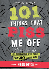 101 Things That Piss Me Off (And Thousands of Other Things That Suck Just As Much) by Herb W. Reich, 9781631581885