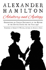 Alexander Hamilton: Adultery and Apology (Observations on Certain Documents in the History of the United States for the Year 1796) by Alexander Hamilton, Robert P. Watson, 9781631581670